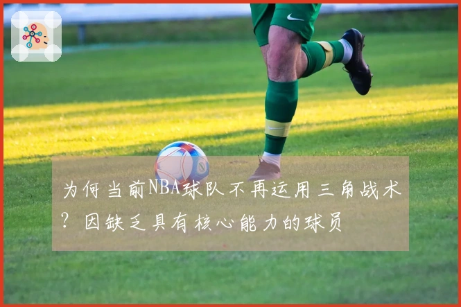 为何当前NBA球队不再运用三角战术？因缺乏具有核心能力的球员