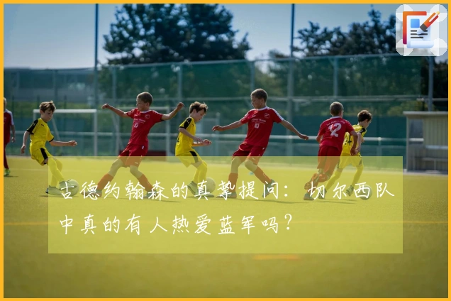 古德约翰森的真挚提问：切尔西队中真的有人热爱蓝军吗？