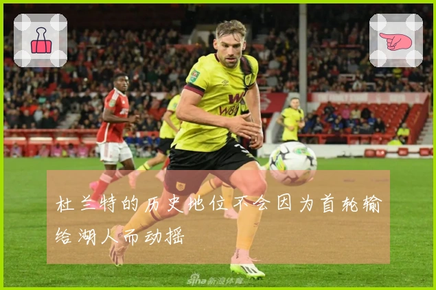 杜兰特的历史地位不会因为首轮输给湖人而动摇