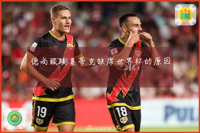 德尚谈埃基蒂克缺席世界杯的原因