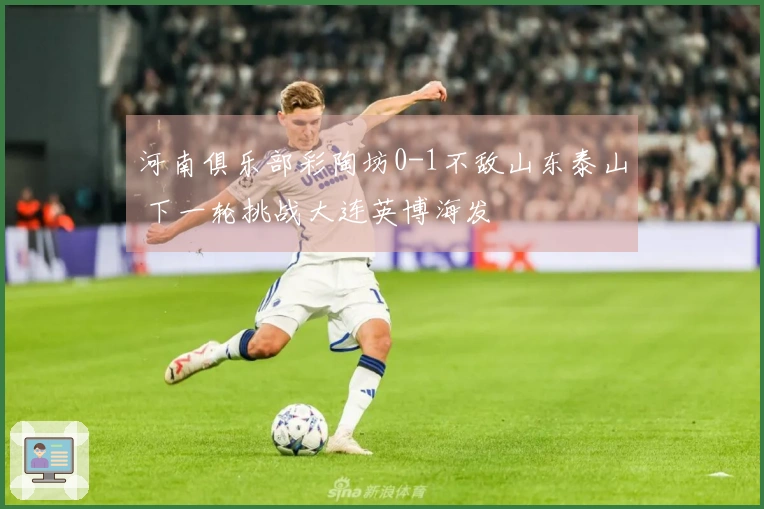 河南俱乐部彩陶坊0-1不敌山东泰山 下一轮挑战大连英博海发