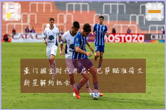 豪门掘金时代开启：巴萨瞄准荷兰新星解约机会